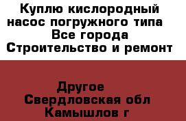 Куплю кислородный насос погружного типа - Все города Строительство и ремонт » Другое   . Свердловская обл.,Камышлов г.